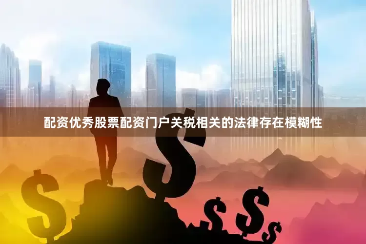 配资优秀股票配资门户关税相关的法律存在模糊性