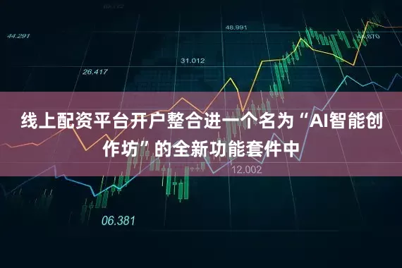 线上配资平台开户整合进一个名为“AI智能创作坊”的全新功能套件中