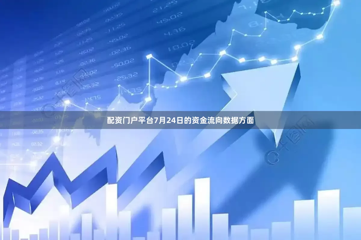 配资门户平台7月24日的资金流向数据方面