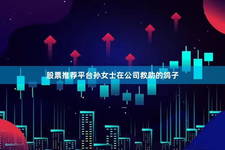 股票推荐平台孙女士在公司救助的鸽子