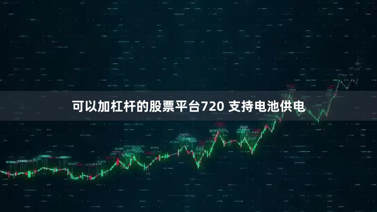 可以加杠杆的股票平台720 支持电池供电