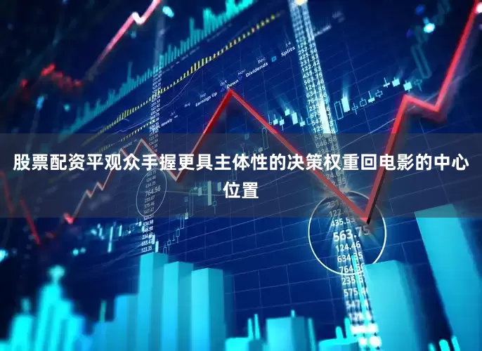 股票配资平观众手握更具主体性的决策权重回电影的中心位置
