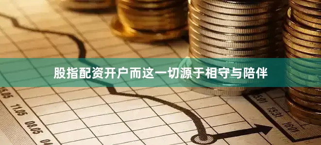 股指配资开户而这一切源于相守与陪伴