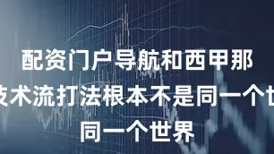 配资门户导航和西甲那些技术流打法根本不是同一个世界