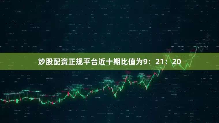 炒股配资正规平台近十期比值为9：21：20